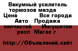 Вакумный усилитель тормозов мазда626 › Цена ­ 1 000 - Все города Авто » Продажа запчастей   . Ингушетия респ.,Магас г.